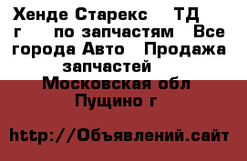 Хенде Старекс 2.5ТД 1999г 4wd по запчастям - Все города Авто » Продажа запчастей   . Московская обл.,Пущино г.